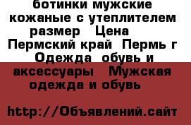 ботинки мужские кожаные с утеплителем 45 размер › Цена ­ 500 - Пермский край, Пермь г. Одежда, обувь и аксессуары » Мужская одежда и обувь   